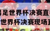 u17男足世界杯决赛直播(U17男足世界杯决赛现场直播)