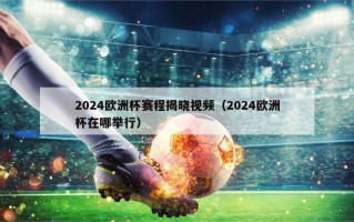 2024欧洲杯赛程揭晓视频（2024欧洲杯在哪举行）