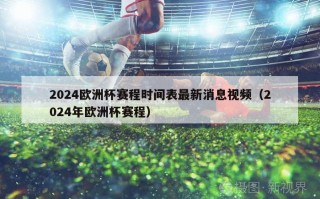 2024欧洲杯赛程时间表最新消息视频（2024年欧洲杯赛程）