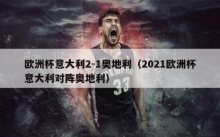 欧洲杯意大利2-1奥地利（2021欧洲杯意大利对阵奥地利）