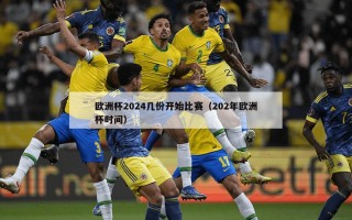 欧洲杯2024几份开始比赛（202年欧洲杯时间）