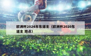 欧洲杯2024年东道主（欧洲杯2020东道主 地点）