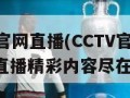 cctv官网直播(CCTV官网实时直播精彩内容尽在掌握)