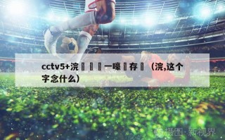 cctv5+浣撹偛鍦ㄧ嚎鐩存挱（浣,这个字念什么）