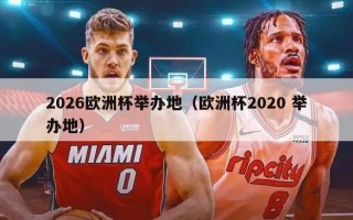 2026欧洲杯举办地（欧洲杯2020 举办地）