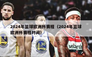 2024年篮球欧洲杯赛程（2024年篮球欧洲杯赛程时间）