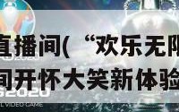 好笑吧直播间(“欢乐无限！好笑吧直播间开怀大笑新体验”)