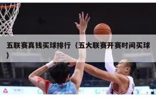 五联赛真钱买球排行（五大联赛开赛时间买球）