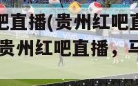 贵州红吧直播(贵州红吧直播改称新标题 贵州红吧直播，马上开启)