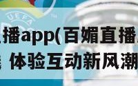 百媚直播app(百媚直播应用全新上线 体验互动新风潮)