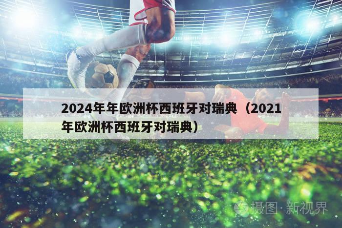 2024年年欧洲杯西班牙对瑞典（2021年欧洲杯西班牙对瑞典）-第1张图片-吃大360 - 欧洲杯赛事直播