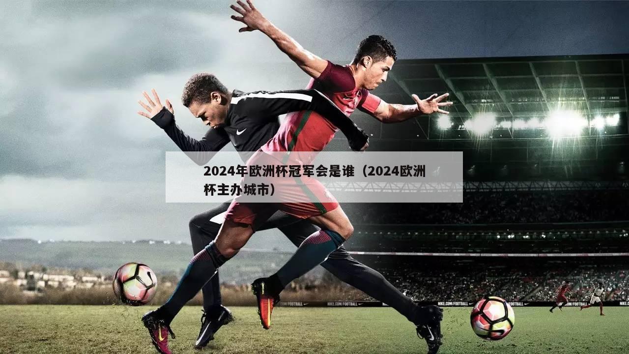 2024年欧洲杯冠军会是谁（2024欧洲杯主办城市）-第1张图片-吃大360 - 欧洲杯赛事直播