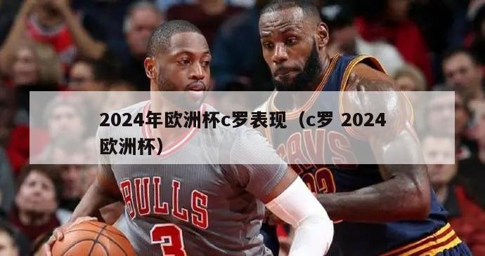 2024年欧洲杯c罗表现（c罗 2024欧洲杯）-第1张图片-吃大360 - 欧洲杯赛事直播