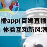 百媚直播app(百媚直播应用全新上线 体验互动新风潮)-第1张图片-吃大360 - 欧洲杯赛事直播