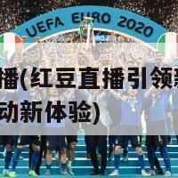 红豆直播(红豆直播引领新潮流，开启互动新体验)-第1张图片-吃大360 - 欧洲杯赛事直播